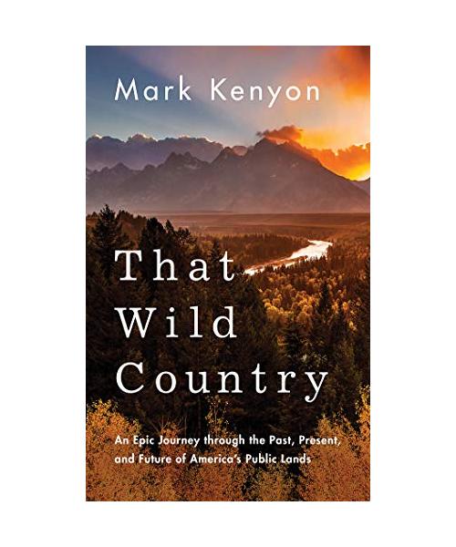 That Wild Country: An Epic Journey Through the Past, Present, and Future of America's Public Lands