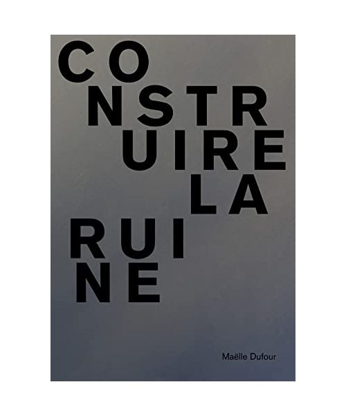 Maelle Dufour. Construire la ruine