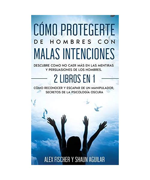 Cómo Protegerte de Hombres con Malas Intenciones: Descubre como no caer más en las mentiras y persuasiones de los hombres. 2 Libros en 1 - Cómo Recono