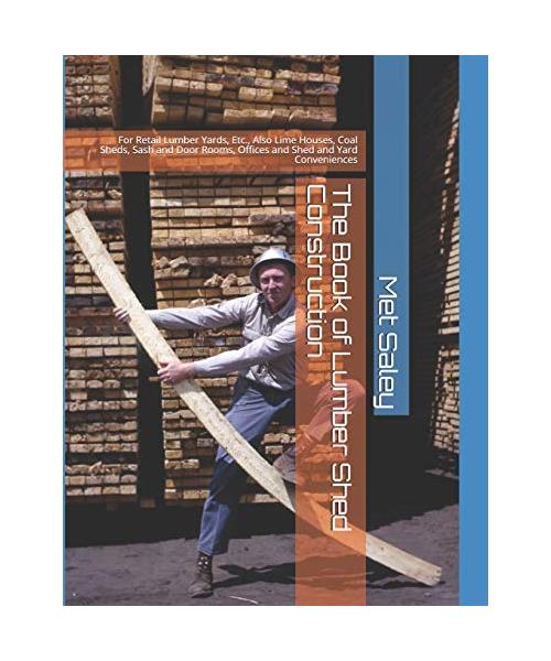 The Book of Lumber Shed Construction: For Retail Lumber Yards, Etc., Also Lime Houses, Coal Sheds, Sash and Door Rooms, Offices and Shed and Yard Conv