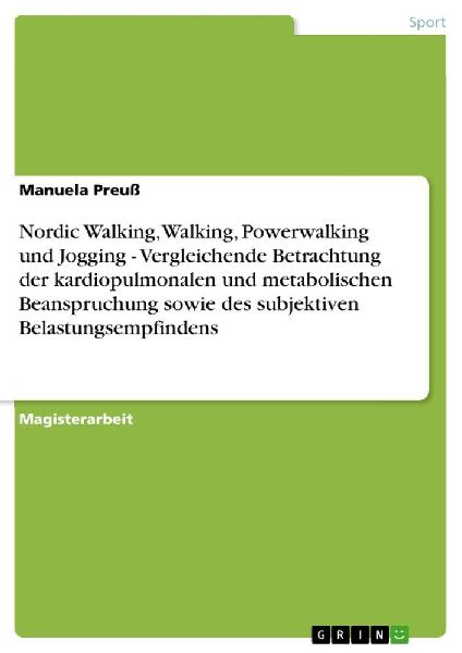 Nordic Walking, Walking, Powerwalking und Jogging - Vergleichende Betrachtung der kardiopulmonalen und metabolischen Beanspruchung sowie des subjektiven Belastungsempfindens