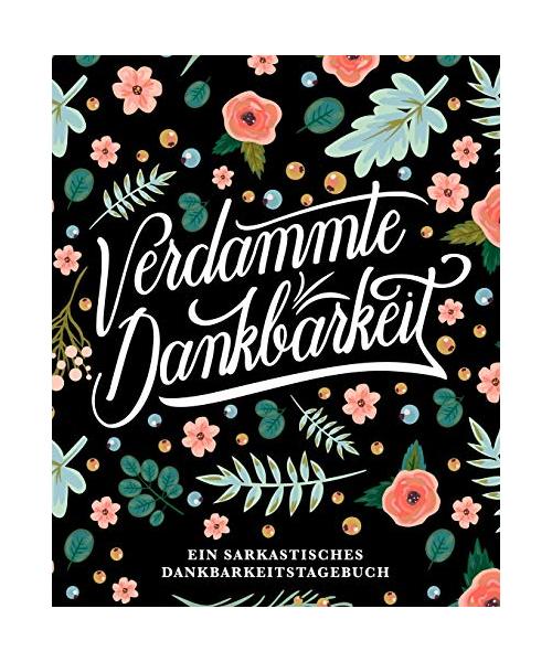 Verdammte Dankbarkeit: Ein sarkastisches Dankbarkeitstagebuch