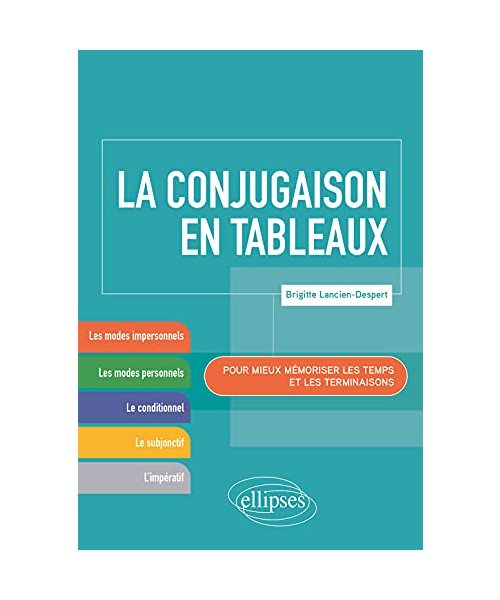 La conjugaison en tableaux. Pour mieux mémoriser les temps et les terminaisons.