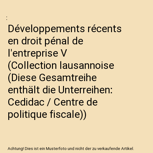 Développements récents en droit pénal de l'entreprise V (Collection lausannoise (Diese Gesamtreihe enthält die Unterreihen: Cedidac / Centre de politique fiscale))
