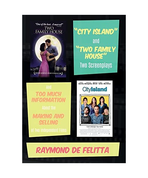 "City Island" and "Two Family House" Two Screenplays: And Too Much Information About the Making and Selling of Two Independent Films