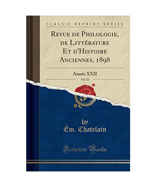 Revue de Philologie, de Littérature Et d'Histoire Anciennes, 1898, Vol. 22: Année XXII (Classic Reprint)