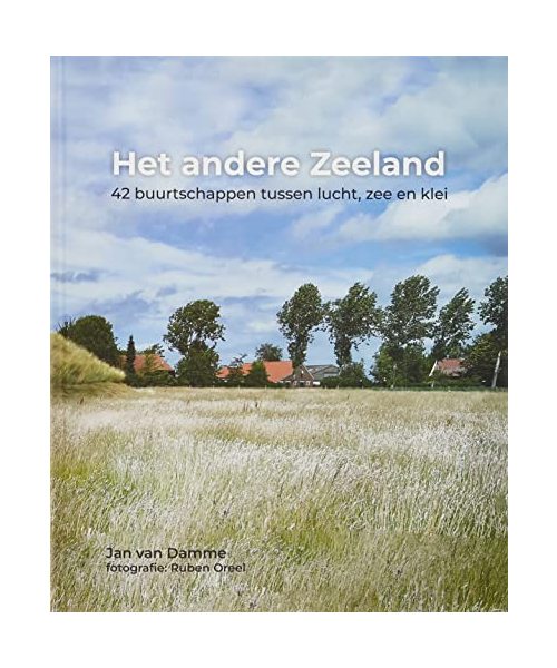 Het andere Zeeland: 42 buurtschappen tussen lucht, zee en klei
