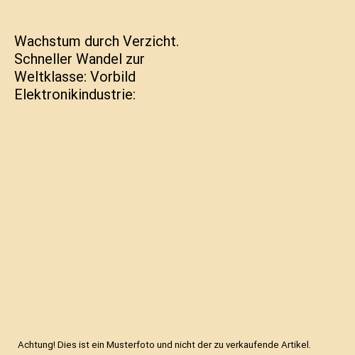 Wachstum durch Verzicht. Schneller Wandel zur Weltklasse: Vorbild Elektronikindustrie