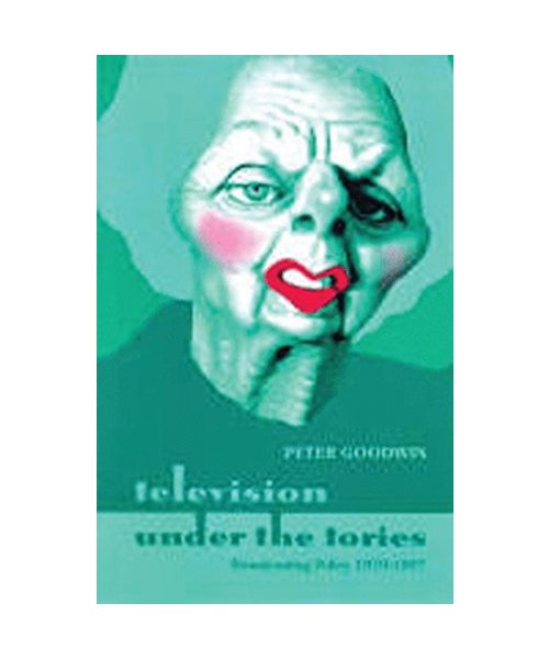 Television Under the Tories: Broadcasting Policy 1979 - 1997