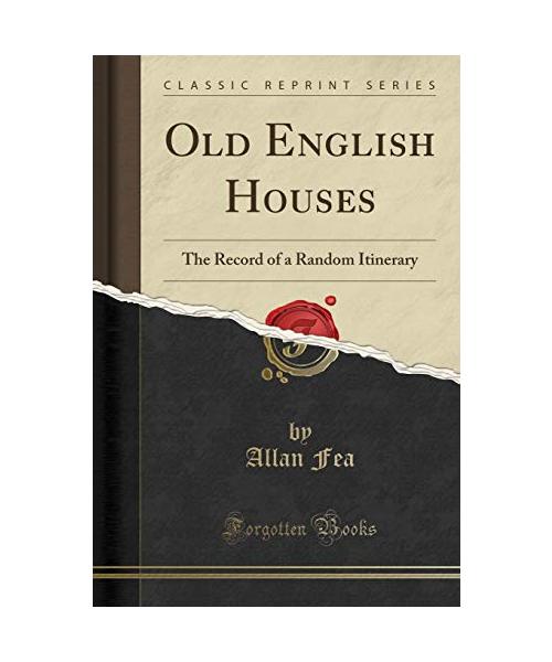 Old English Houses: The Record of a Random Itinerary (Classic Reprint)
