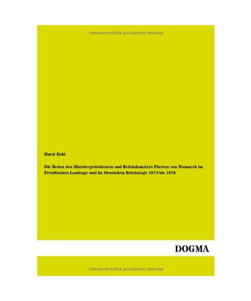 Die Reden des Ministerpräsidenten und Reichskanzlers Fürsten von Bismarck im Preußischen Landtage und im Deutschen Reichstage 1873 bis 1876