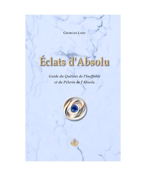 Éclats d'Absolu: Guide du Quêteur de l’Ineffable et du Pèlerin de l’Absolu