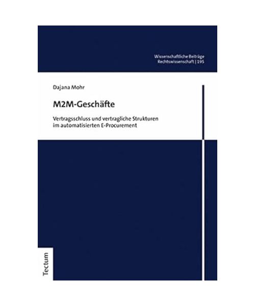 M2M-Geschäfte: Vertragsschluss und vertragliche Strukturen im automatisierten E-Procurement (Wissenschaftliche Beiträge aus dem Tectum Verlag: Rechtswissenschaft)