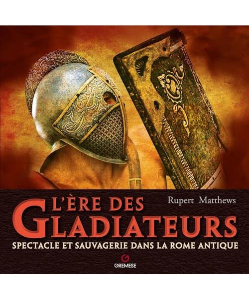 L' ere des gladiateurs. Spectacle et sauvagerie dans la Rome antique