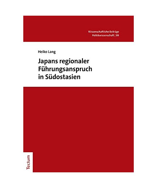 Japans regionaler Führungsanspruch in Südostasien (Wissenschaftliche Beiträge aus dem Tectum Verlag: Politikwissenschaft)