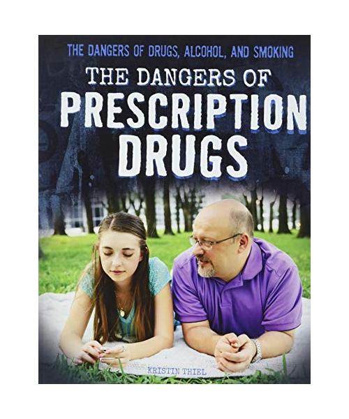The Dangers of Prescription Drugs (The Dangers of Drugs, Alcohol, and Smoking)