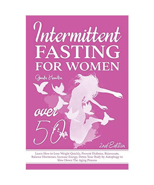 Intermittent Fasting For Women Over 50 - 2nd edition: Learn How to Lose Weight Quickly, Prevent Diabetes, Rejuvenate, Balance Hormones, Increase Energ