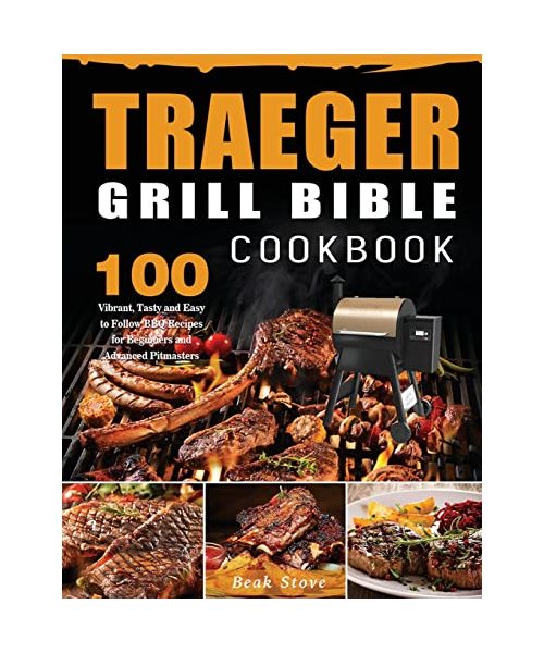 Traeger Grill Bible Cookbook: 100 Vibrant, Tasty and Easy to Follow BBQ Recipes for Beginners and Advanced Pitmasters