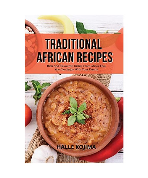 Traditional African Recipes: Rich And Flavourful Dishes From Africa That You Can Enjoy With Your Family