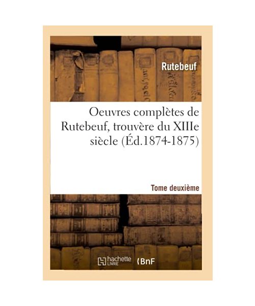 Oeuvres Complètes de Rutebeuf, Trouvère Du Xiiie Siècle. Tome Deuxième (Éd.1874-1875)