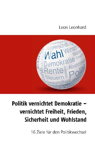 Politik vernichtet Demokratie - vernichtet Freiheit, Frieden, Sicherheit und Wohlstand
