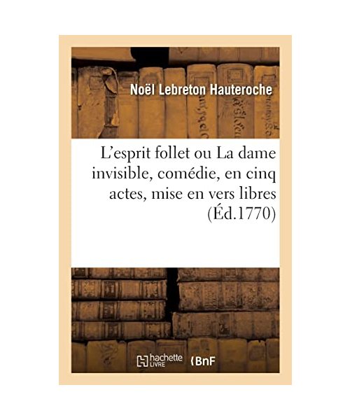 L'esprit follet ou La dame invisible, comédie, en cinq actes, mise en vers libres