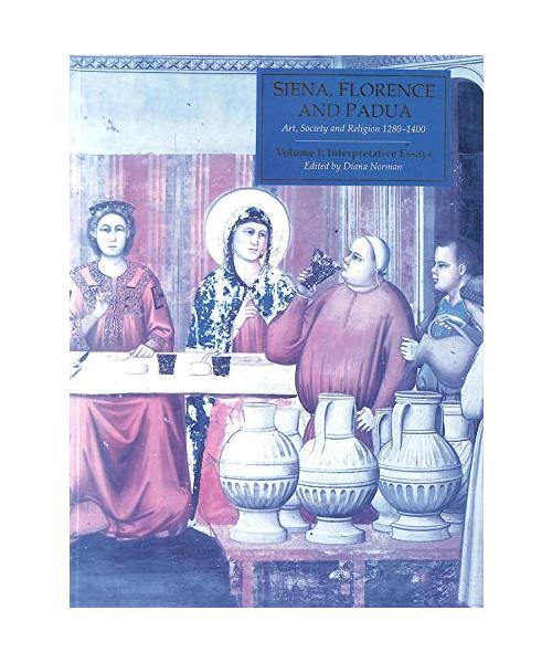 Siena, Florence, and Padua: Art, Society, and Religion 1280-1400, Volume 1: Interpretive Essays
