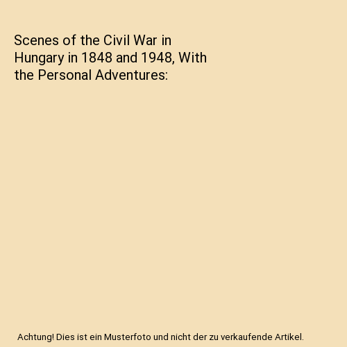 Scenes of the Civil War in Hungary in 1848 and 1948, With the Personal Adventures