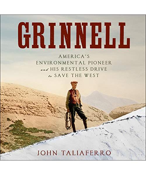 Grinnell: America's Environmental Pioneer and His Restless Drive to Save the West