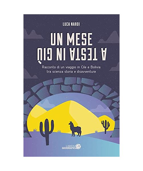 Un Mese a Testa in Giù. Racconto Di Un Viaggio in Cile E Bolivia Tra Scienza, Storia E Disavventure