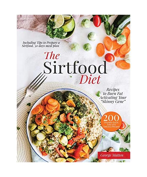 The Sirtfood Diet Cookbook: 200 Effortless Quick, Easy and Delicious Recipes to Burn Fat, Lose Weight, Activating Your Skinny Gene, Including Tips