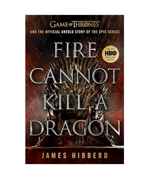 Fire Cannot Kill a Dragon: Game of Thrones and the Official Untold Story of the Epic Series