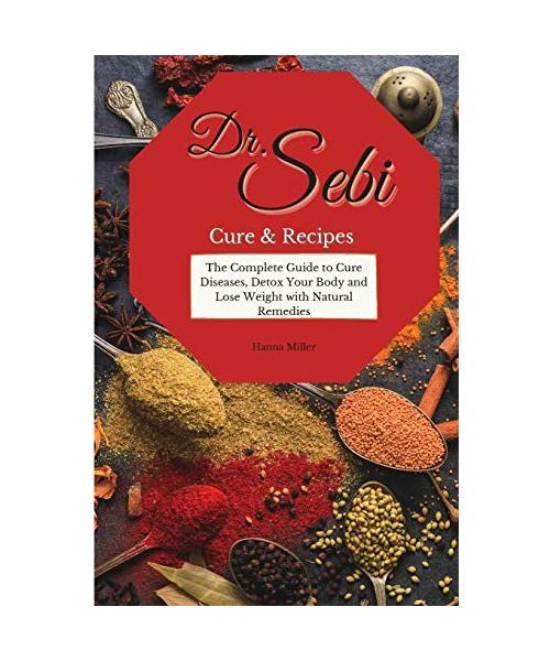 Doctor Sebi Cure and Recipes: The Complete Guide to Cure Diseases, Detox Your Body and Lose Weight with Natural Remedies