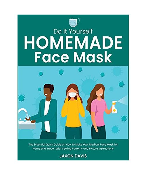 Do It Yourself Homemade Face Mask: The Essential Quick Guide on How to Make Your Medical Face Mask for Home and Travel. With Sewing Patterns and Pictu