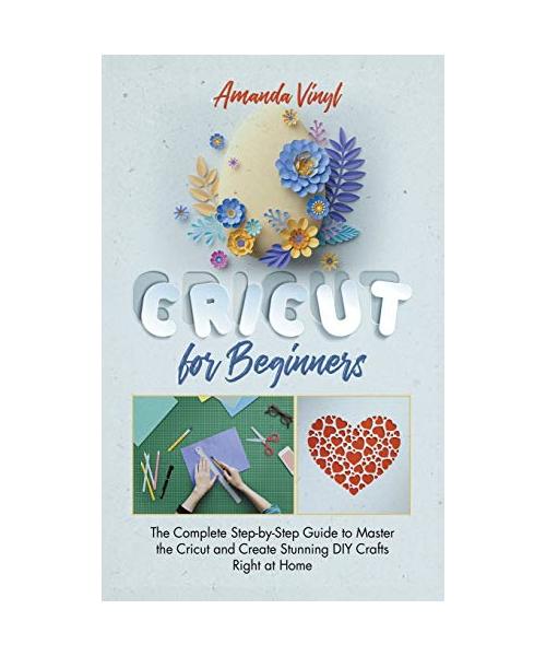 Fantastic Cricut for Beginners: Guide to Master the Cricut and Create Stunning DIY Crafts Right at Home