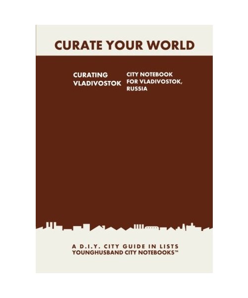 Curating Vladivostok: City Notebook For Vladivostok, Russia: A D.I.Y. City Guide In Lists (Curate Your World)