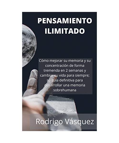 Pensamiento Ilimitado: How to Improve your Memory and Concentration Tremendously Within 2 Weeks and Change Your Life for Good; Your Ultimate