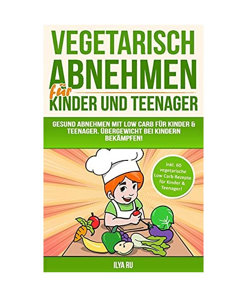 Vegetarisch Abnehmen Für Kinder & Teenager: Gesund abnehmen mit Low Carb für Kinder & Teenager. Übergewicht bei Kindern bekämpfen! (ABNEHMEN FÜR KINDER UND TEENAGER, Band 2)