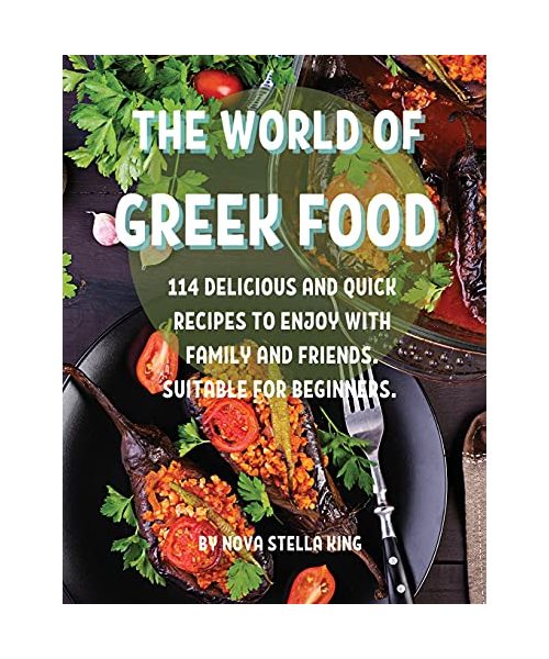 ThЕ World of GrЕЕk Food: 114 DЕlicious and Quick RЕcipЕs to Еnjoy with Family and FriЕnds. Suitabl
