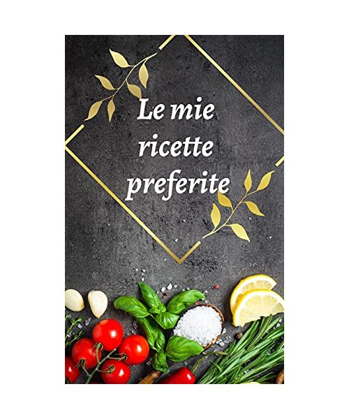 Le mie ricette preferite: Bellissimo libro di ricette in bianco per scrivere le tue ricette preferite; Raccogli tutte le ricette che ami nel tuo