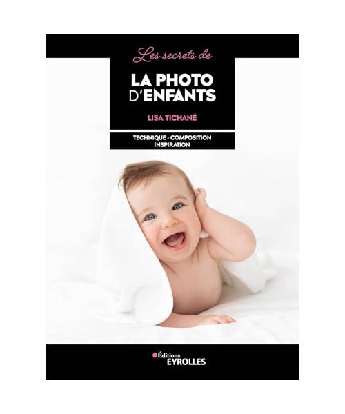 Les secrets de la photo d'enfants: Technique - composition - inspiration