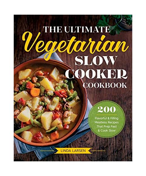 The Ultimate Vegetarian Slow Cooker Cookbook: 200 Flavorful and Filling Meatless Recipes That Prep Fast and Cook Slow