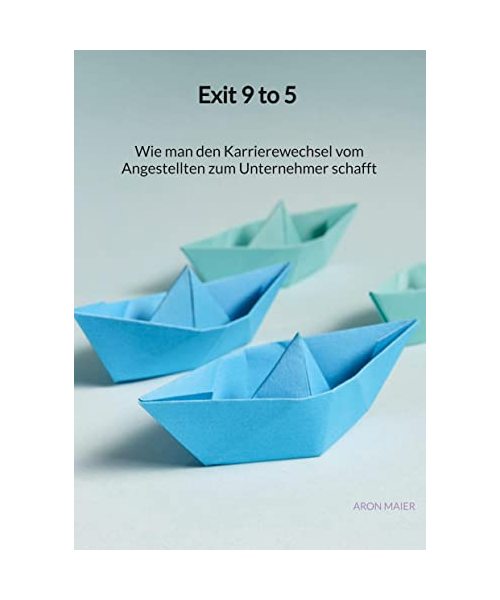 Exit 9 to 5 - Wie man den Karrierewechsel vom Angestellten zum Unternehmer schafft