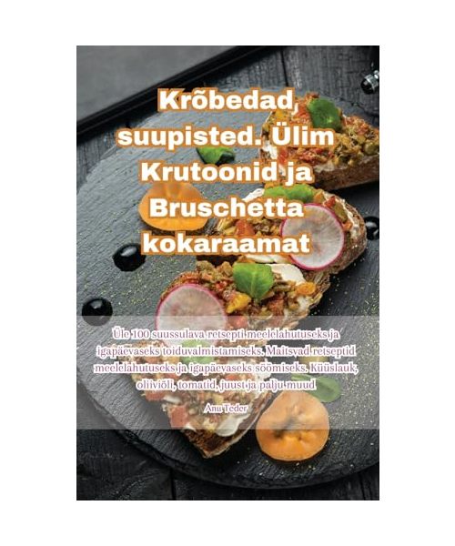 Krõbedad suupisted. Ülim Krutoonid ja Bruschetta kokaraamat