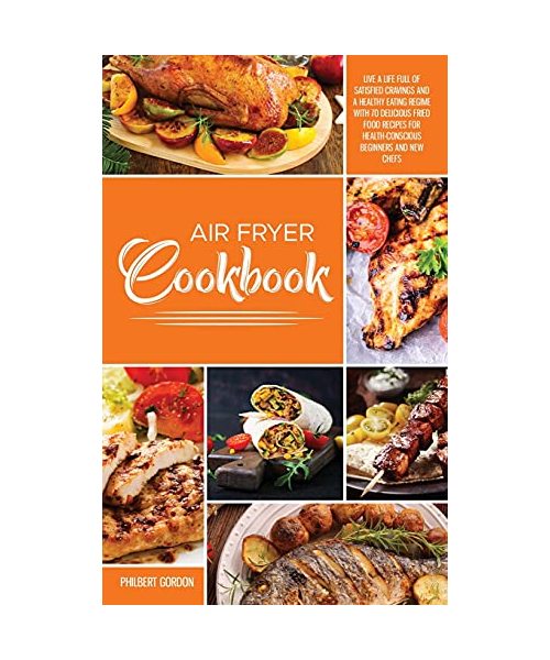 Air Fryer Cookbook: 2 Books in 1: Live a Life Full of Satisfied Cravings and a Healthy Eating Regime with 70 Delicious Fried Food Recipes for Health-Conscious Beginners and New Chefs