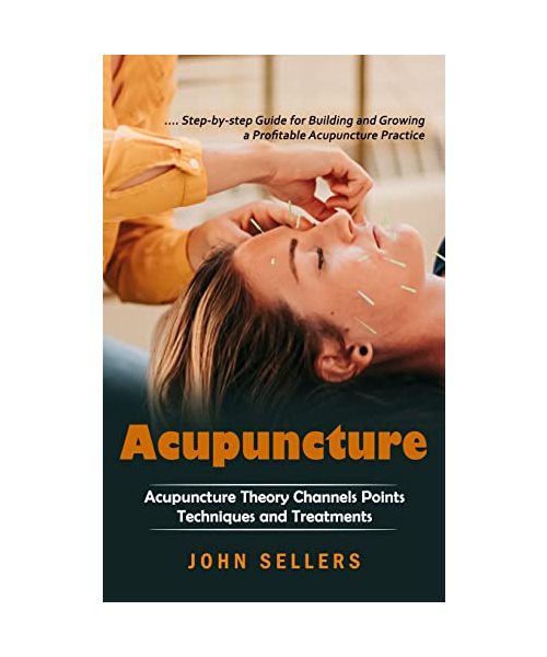 Acupuncture: Step-by-step Guide for Building and Growing a Profitable Acupuncture Practice (Acupuncture Theory Channels Points Tech