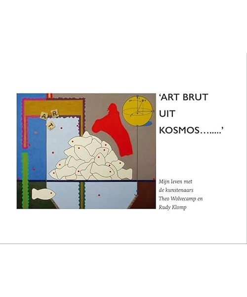 'ART BRUT UIT KOSMOS...': Mijn leven met Theo Wolvecamp en Rudy Klomp