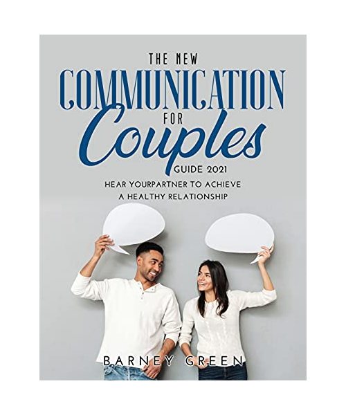 The New Communication for Couples Guide 2021: Hear YourPartner to Achieve a Healthy Relationship