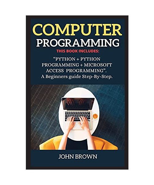 Computer Programming: THIS BOOK INCLUDES: PYTHON + PYTHON PROGRAMMING + MICROSOFT ACCESS PROGRAMMING. A Beginners guide Step-By-Step.