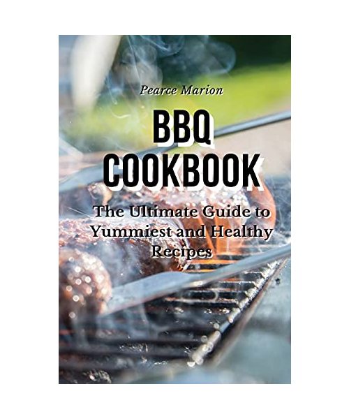 BBQ Cookbook: The Ultimate Guide to Yummiest and Healthy Recipes